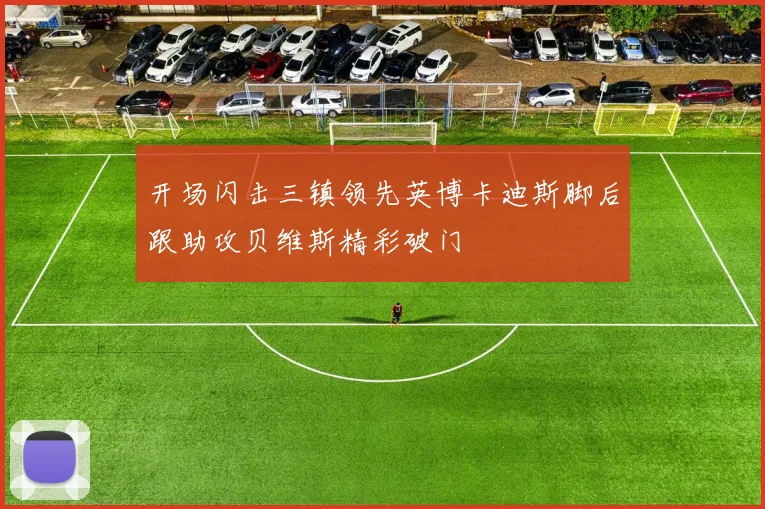 开场闪击三镇领先英博卡迪斯脚后跟助攻贝维斯精彩破门
