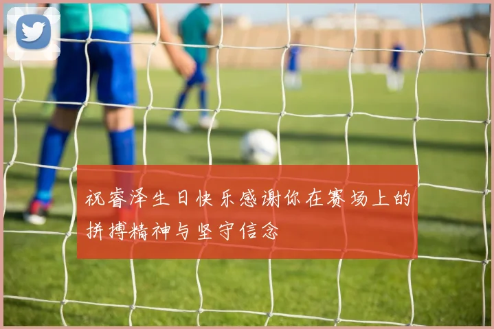 祝睿泽生日快乐感谢你在赛场上的拼搏精神与坚守信念
