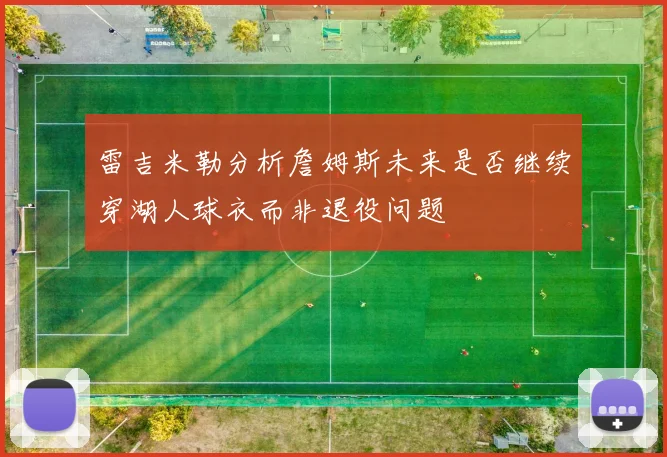 雷吉米勒分析詹姆斯未来是否继续穿湖人球衣而非退役问题