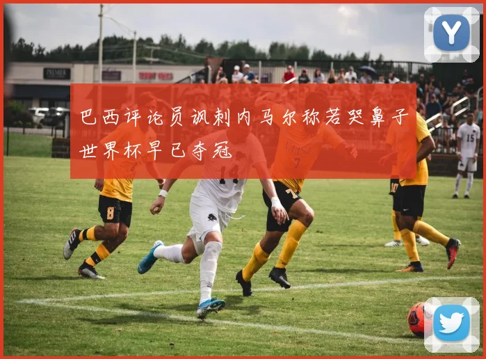 巴西评论员讽刺内马尔称若哭鼻子世界杯早已夺冠
