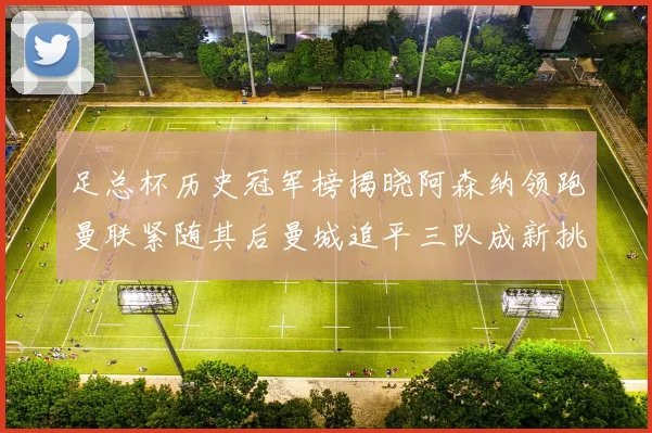 足总杯历史冠军榜揭晓阿森纳领跑曼联紧随其后曼城追平三队成新挑战